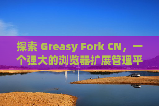 探索 Greasy Fork CN，一个强大的浏览器扩展管理平台
